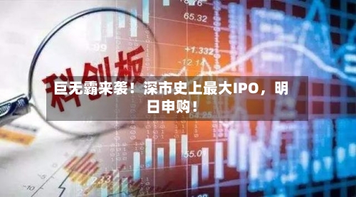 巨无霸来袭！深市史上最大IPO，明日申购！-第3张图片