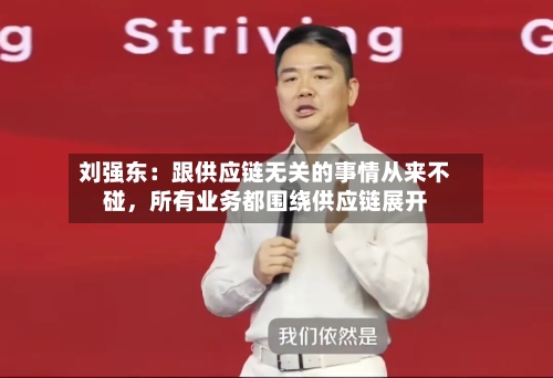 刘强东：跟供应链无关的事情从来不碰	，所有业务都围绕供应链展开-第3张图片