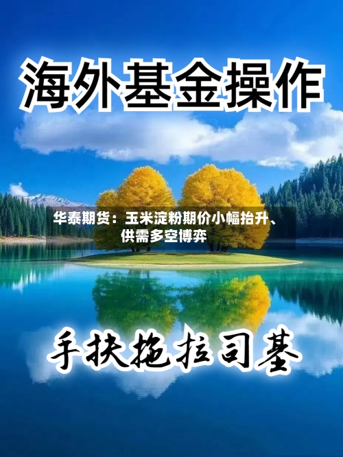 华泰期货：玉米淀粉期价小幅抬升、供需多空博弈-第3张图片