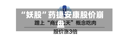 “妖股	”药捷安康股价崩盘-第3张图片