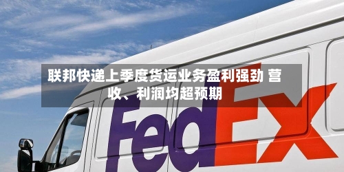 联邦快递上季度货运业务盈利强劲 营收	、利润均超预期-第2张图片
