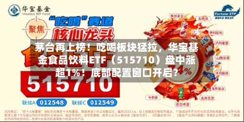 茅台再上榜！吃喝板块猛拉	，华宝基金食品饮料ETF（515710）盘中涨超1%！底部配置窗口开启？-第2张图片