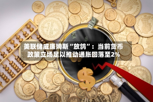 美联储威廉姆斯“放鸽”：当前货币政策立场足以推动通胀回落至2%-第2张图片