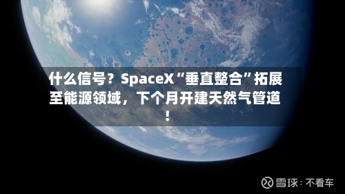 什么信号？SpaceX“垂直整合	”拓展至能源领域，下个月开建天然气管道！-第2张图片