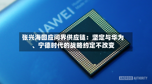张兴海回应问界供应链：坚定与华为、宁德时代的战略约定不改变-第2张图片