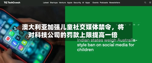 澳大利亚加强儿童社交媒体禁令，将对科技公司的罚款上限提高一倍-第2张图片