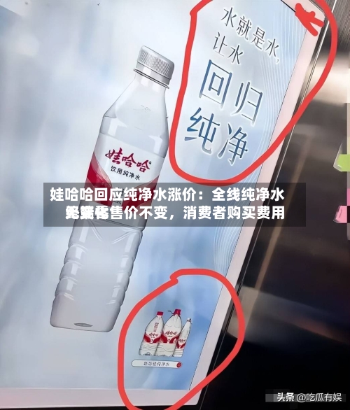 娃哈哈回应纯净水涨价：全线纯净水终端零售价不变，消费者购买费用无变化-第2张图片