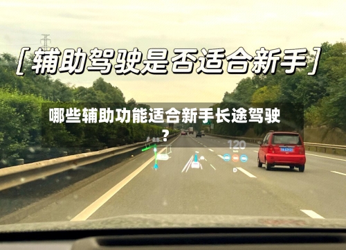 哪些辅助功能适合新手长途驾驶？-第2张图片
