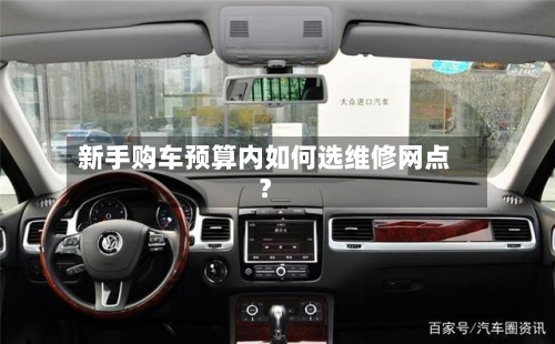 新手购车预算内如何选维修网点？-第2张图片