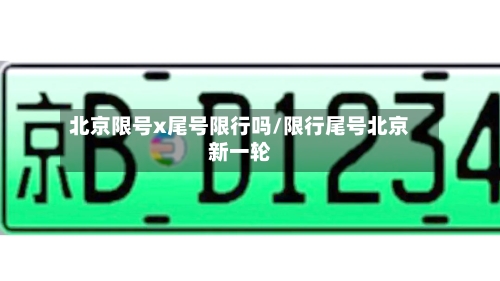北京限号x尾号限行吗/限行尾号北京新一轮