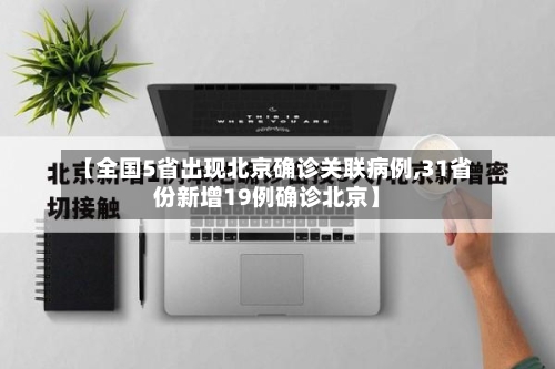 【全国5省出现北京确诊关联病例,31省份新增19例确诊北京】-第3张图片