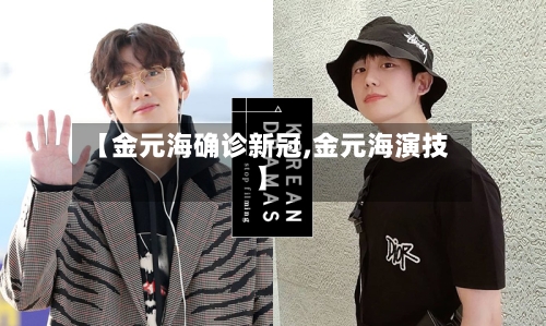 【金元海确诊新冠,金元海演技】-第2张图片