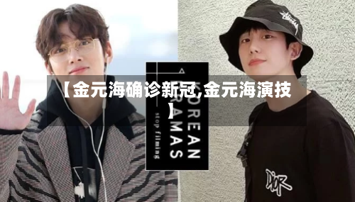 【金元海确诊新冠,金元海演技】-第3张图片