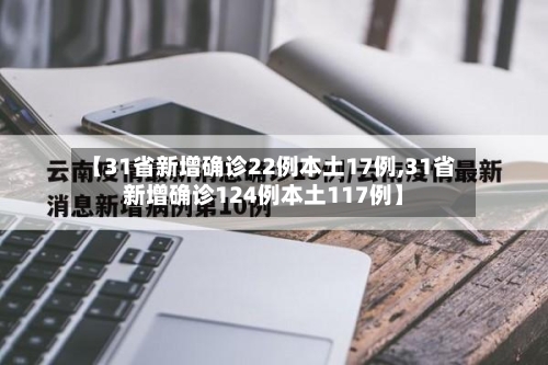 【31省新增确诊22例本土17例,31省新增确诊124例本土117例】