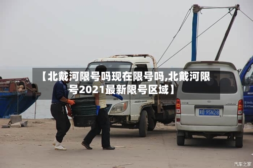 【北戴河限号吗现在限号吗,北戴河限号2021最新限号区域】