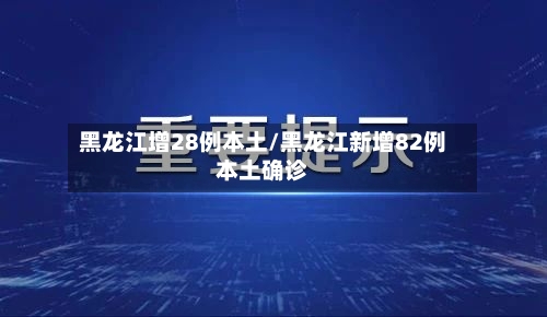 黑龙江增28例本土/黑龙江新增82例本土确诊-第2张图片