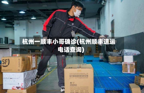 杭州一顺丰小哥确诊(杭州顺丰速运电话查询)-第3张图片