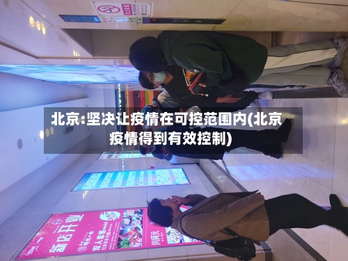 北京:坚决让疫情在可控范围内(北京疫情得到有效控制)