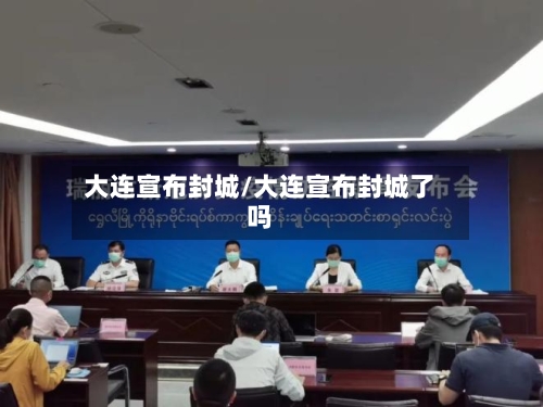 大连宣布封城/大连宣布封城了吗