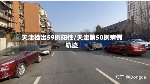 天津检出59例阳性/天津第50例病例轨迹
