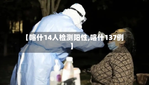 【喀什14人检测阳性,喀什137例】
