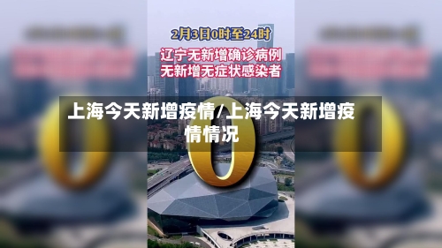 上海今天新增疫情/上海今天新增疫情情况