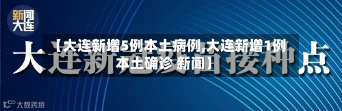 【大连新增5例本土病例,大连新增1例本土确诊 新闻】-第2张图片