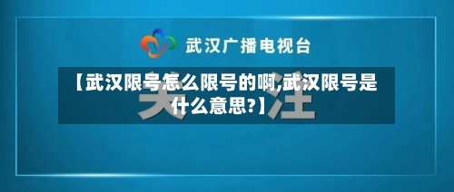 【武汉限号怎么限号的啊,武汉限号是什么意思?】