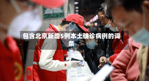 包含北京新增5例本土确诊病例的词条-第2张图片