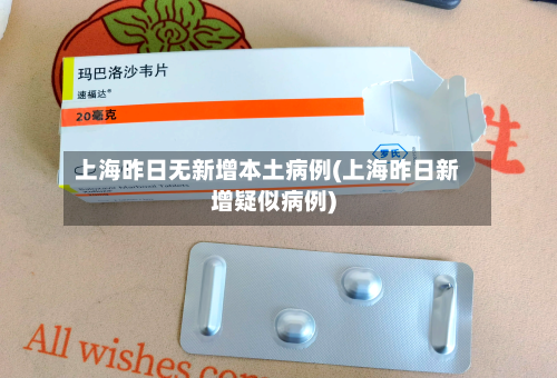 上海昨日无新增本土病例(上海昨日新增疑似病例)