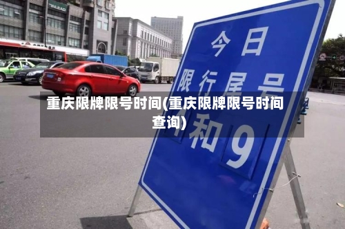 重庆限牌限号时间(重庆限牌限号时间查询)-第2张图片