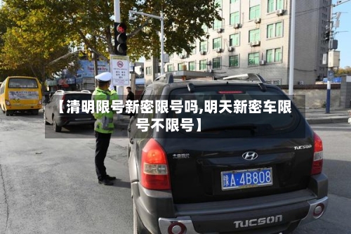 【清明限号新密限号吗,明天新密车限号不限号】