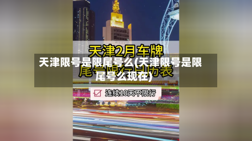 天津限号是限尾号么(天津限号是限尾号么现在)-第2张图片