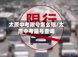太原中考限号怎么限/太原中考限号查询-第2张图片