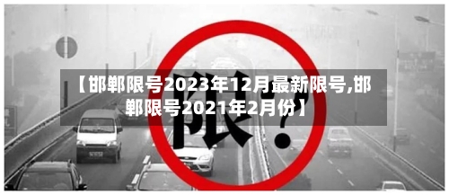【邯郸限号2023年12月最新限号,邯郸限号2021年2月份】