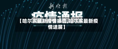 【哈尔滨最新疫情报告,哈尔滨最新疫情进展】-第2张图片