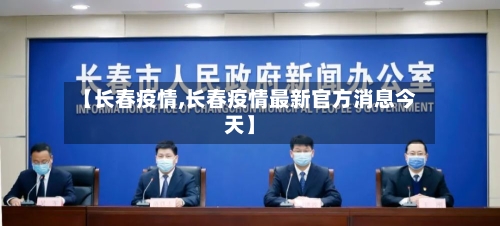 【长春疫情,长春疫情最新官方消息今天】