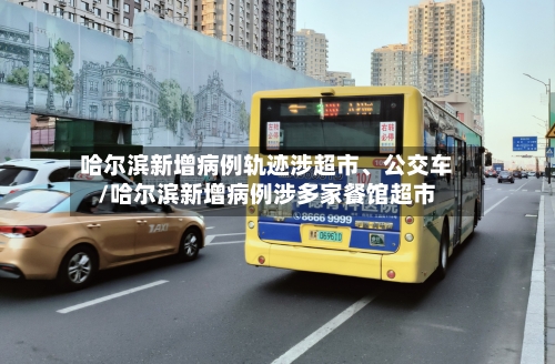 哈尔滨新增病例轨迹涉超市	、公交车/哈尔滨新增病例涉多家餐馆超市-第2张图片