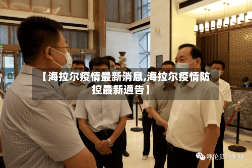 【海拉尔疫情最新消息,海拉尔疫情防控最新通告】