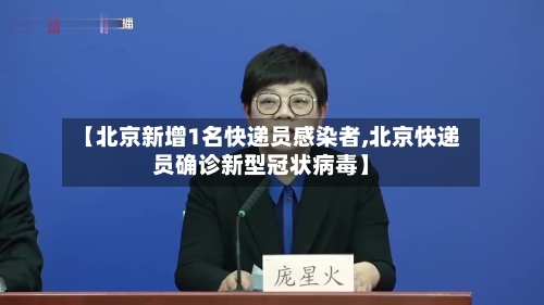 【北京新增1名快递员感染者,北京快递员确诊新型冠状病毒】