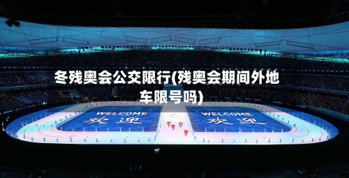 冬残奥会公交限行(残奥会期间外地车限号吗)-第2张图片