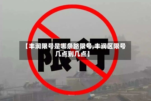 【丰润限号是哪条路限号,丰润区限号几点到几点】-第3张图片