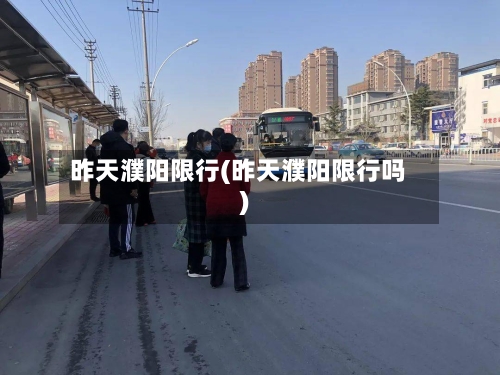 昨天濮阳限行(昨天濮阳限行吗)-第2张图片