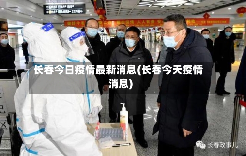 长春今日疫情最新消息(长春今天疫情消息)-第3张图片