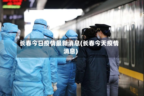 长春今日疫情最新消息(长春今天疫情消息)