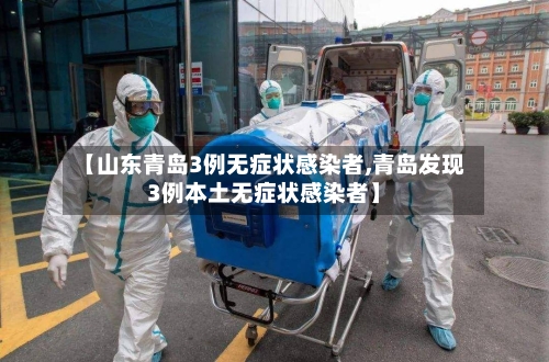 【山东青岛3例无症状感染者,青岛发现3例本土无症状感染者】-第2张图片