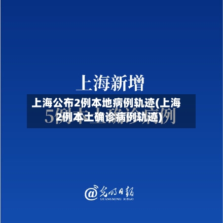 上海公布2例本地病例轨迹(上海2例本土确诊病例轨迹)-第2张图片