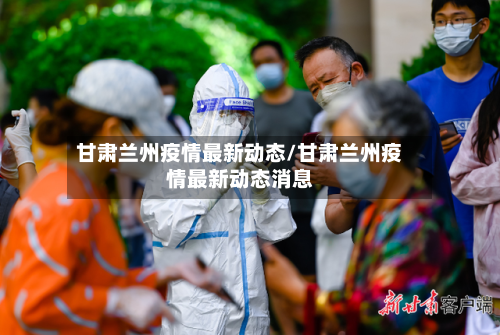 甘肃兰州疫情最新动态/甘肃兰州疫情最新动态消息-第2张图片