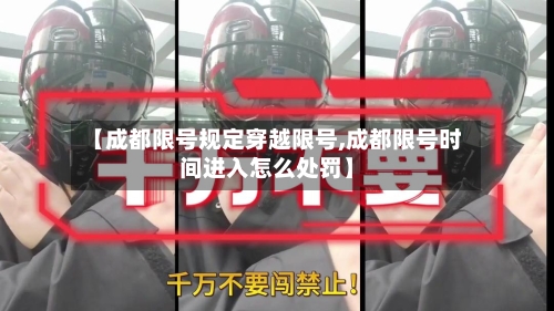 【成都限号规定穿越限号,成都限号时间进入怎么处罚】-第2张图片
