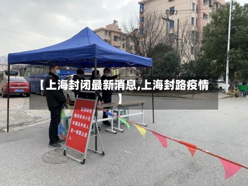 【上海封闭最新消息,上海封路疫情】